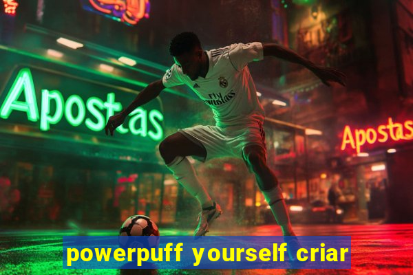 powerpuff yourself criar